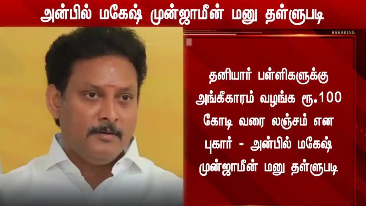 அன்பில் மகேஷுக்கு முன்ஜாமீன் மறுப்பு! கைது செய்யப்படுவாரா?
